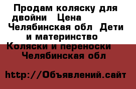 Продам коляску для двойни › Цена ­ 13 000 - Челябинская обл. Дети и материнство » Коляски и переноски   . Челябинская обл.